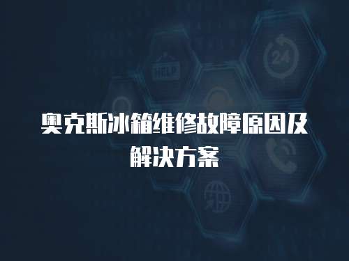 奥克斯冰箱维修故障原因及解决方案