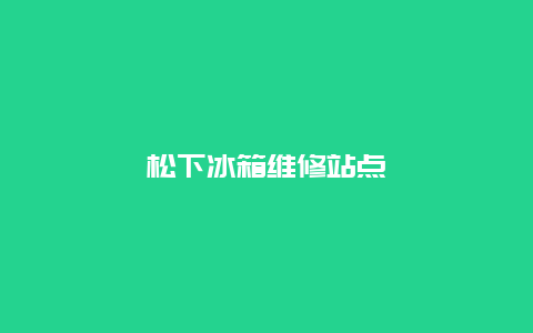 松下冰箱维修站点